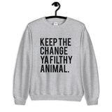 Keep the Change Ya Filthy Animal Unisex Sweatshirt